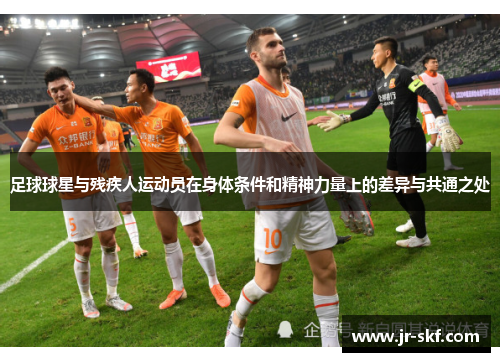 足球球星与残疾人运动员在身体条件和精神力量上的差异与共通之处