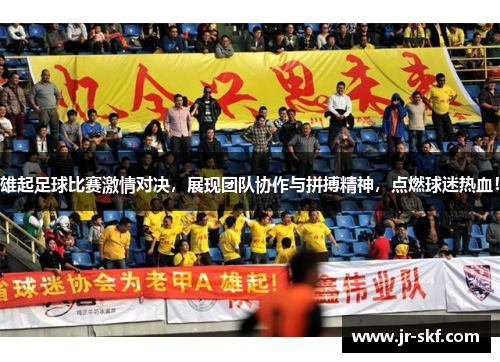 雄起足球比赛激情对决，展现团队协作与拼搏精神，点燃球迷热血！