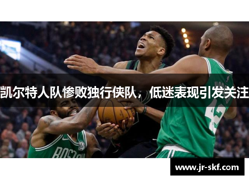 凯尔特人队惨败独行侠队，低迷表现引发关注