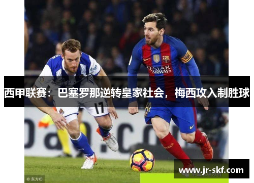 西甲联赛：巴塞罗那逆转皇家社会，梅西攻入制胜球